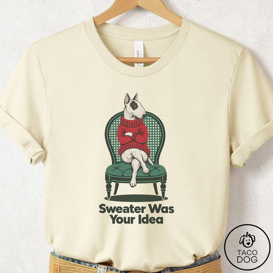 Bull Terrier Sweater Was Your Idea T-Shirt Natural Taco-Dog